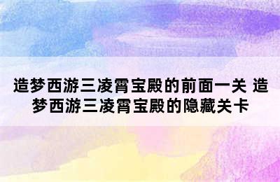 造梦西游三凌霄宝殿的前面一关 造梦西游三凌霄宝殿的隐藏关卡